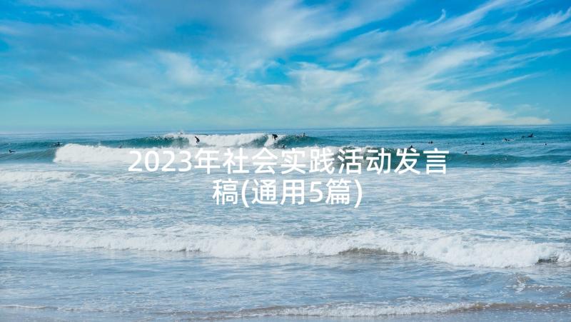 2023年社会实践活动发言稿(通用5篇)