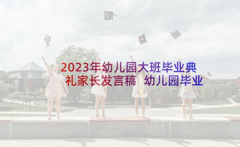 2023年幼儿园大班毕业典礼家长发言稿 幼儿园毕业典礼家长发言稿(汇总8篇)