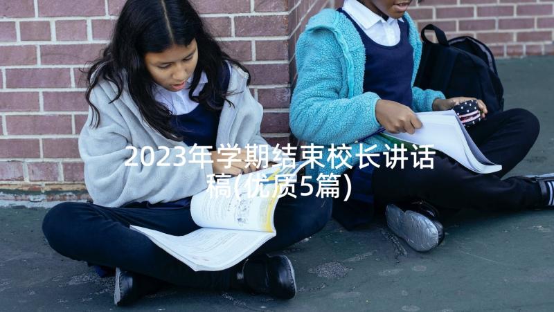 2023年学期结束校长讲话稿(优质5篇)