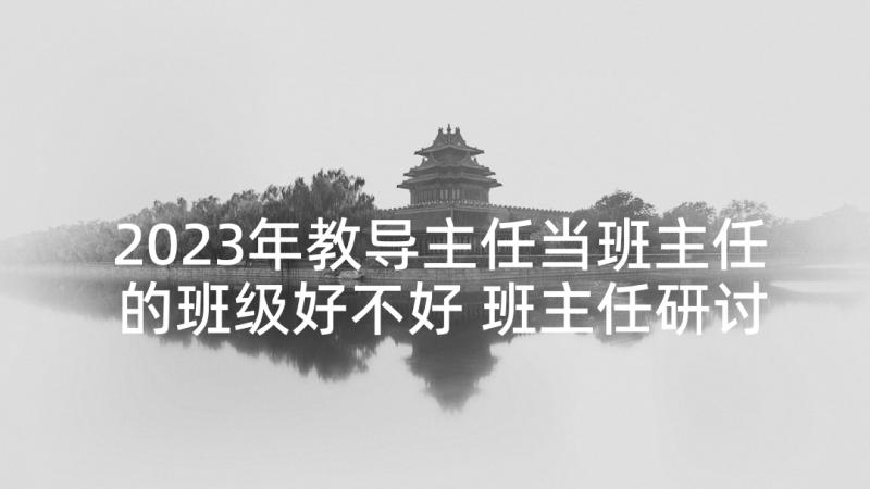 2023年教导主任当班主任的班级好不好 班主任研讨会上的发言稿(汇总10篇)