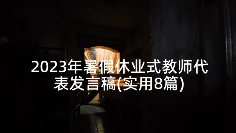 2023年暑假休业式教师代表发言稿(实用8篇)