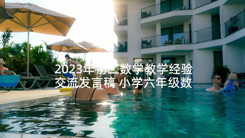 2023年初二数学教学经验交流发言稿 小学六年级数学教师经验交流发言稿(优秀5篇)