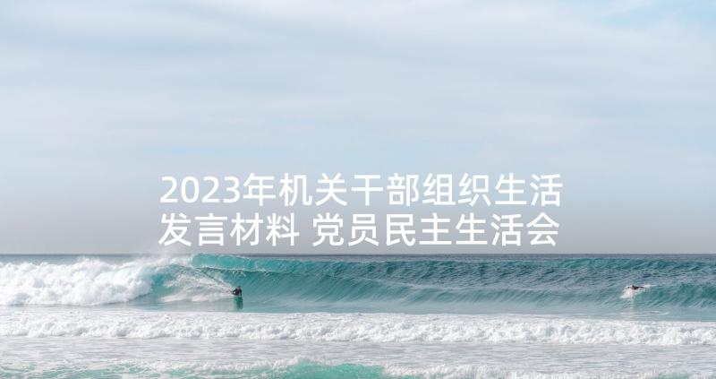 2023年机关干部组织生活发言材料 党员民主生活会发言稿(实用6篇)