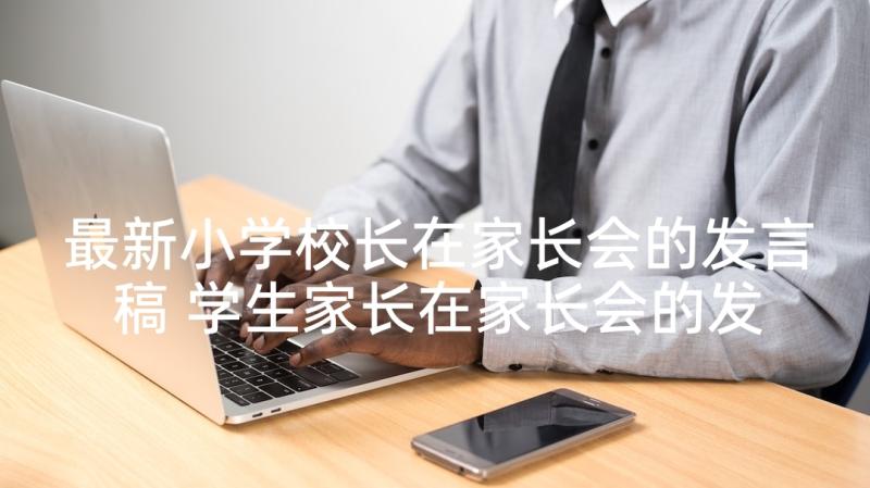 最新小学校长在家长会的发言稿 学生家长在家长会的发言稿(通用5篇)