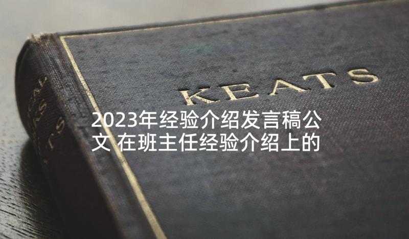 2023年经验介绍发言稿公文 在班主任经验介绍上的发言稿(优秀5篇)