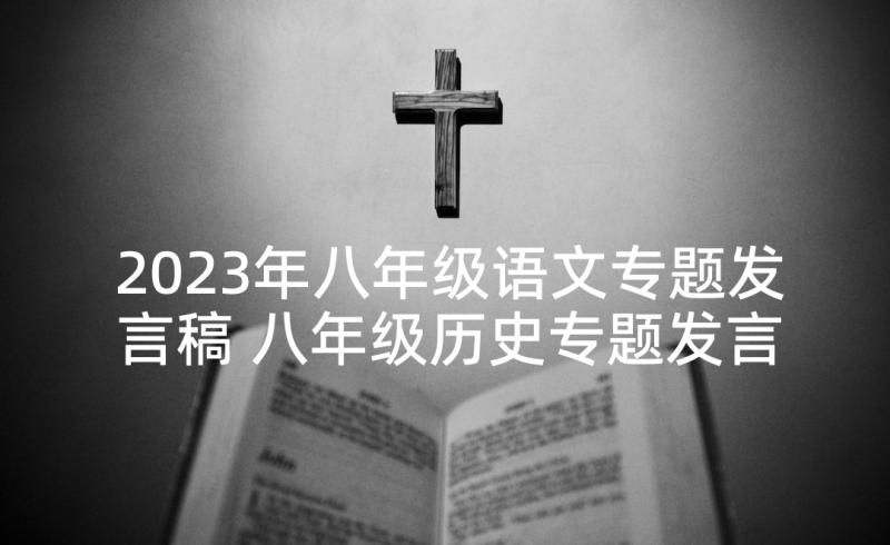 2023年八年级语文专题发言稿 八年级历史专题发言稿(优秀5篇)