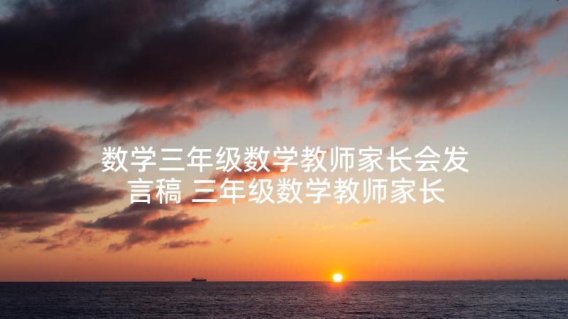 数学三年级数学教师家长会发言稿 三年级数学教师家长会发言稿(大全7篇)