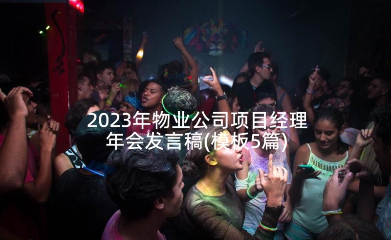 2023年物业公司项目经理年会发言稿(模板5篇)