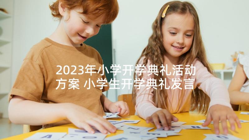 2023年小学开学典礼活动方案 小学生开学典礼发言稿(优秀6篇)