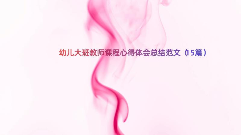 幼儿大班教师课程心得体会总结范文（15篇）