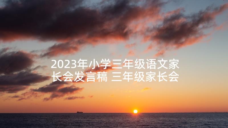 2023年小学三年级语文家长会发言稿 三年级家长会发言稿(大全6篇)