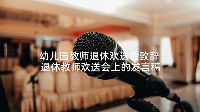 幼儿园教师退休欢送会致辞 退休教师欢送会上的发言稿(精选5篇)