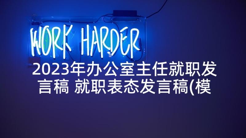 2023年办公室主任就职发言稿 就职表态发言稿(模板6篇)