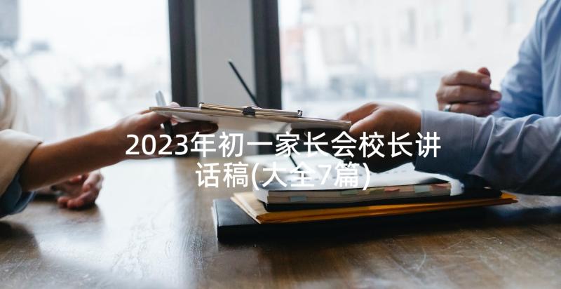 2023年初一家长会校长讲话稿(大全7篇)