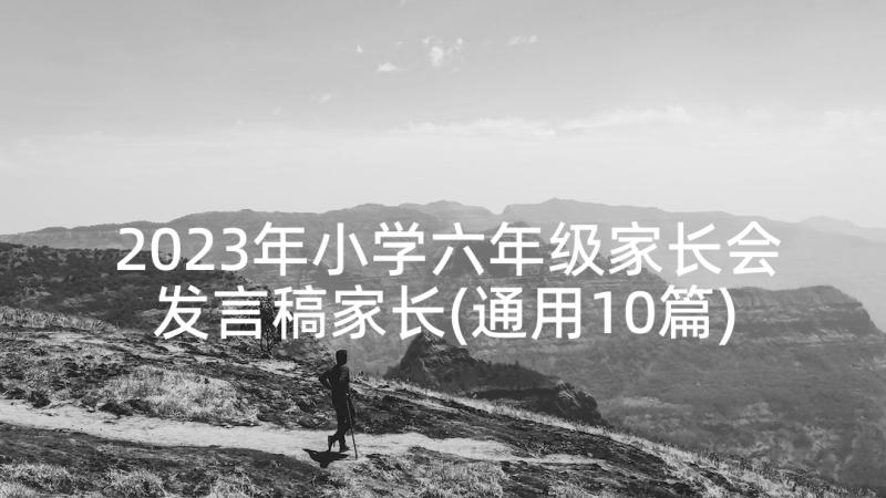 2023年小学六年级家长会发言稿家长(通用10篇)