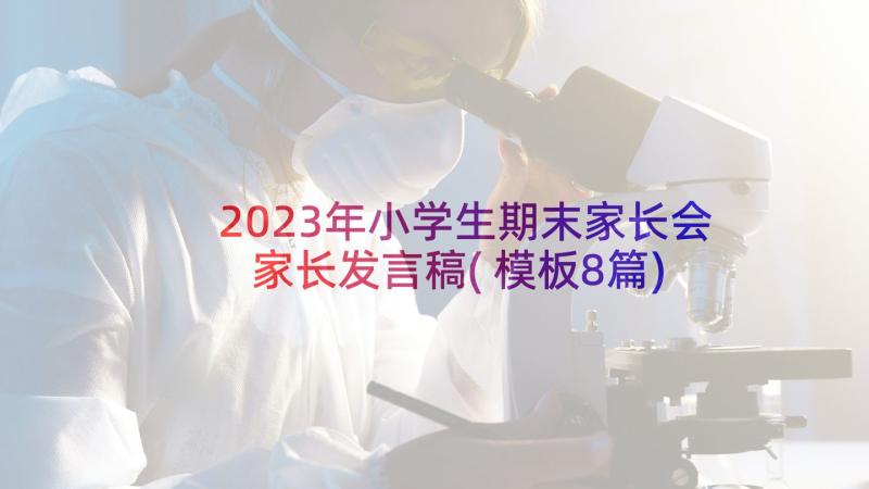 2023年小学生期末家长会家长发言稿(模板8篇)