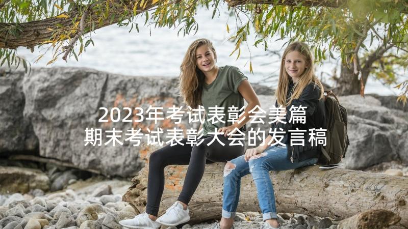 2023年考试表彰会美篇 期末考试表彰大会的发言稿(模板8篇)