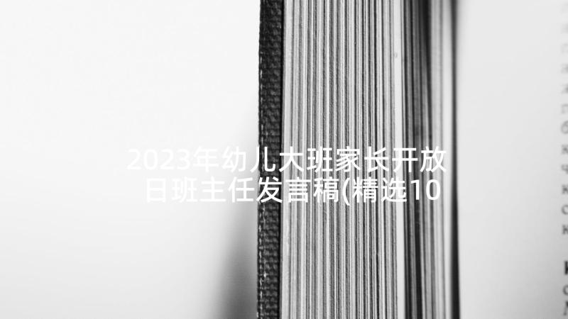 2023年幼儿大班家长开放日班主任发言稿(精选10篇)