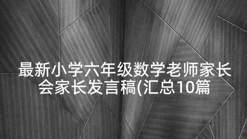 最新小学六年级数学老师家长会家长发言稿(汇总10篇)