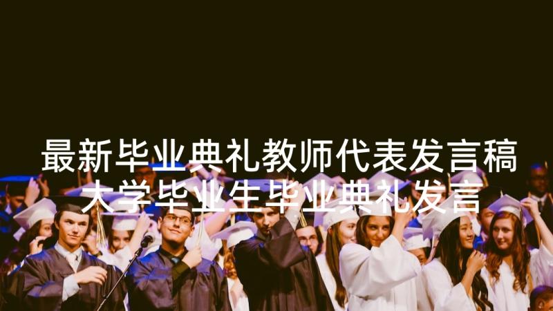 最新毕业典礼教师代表发言稿 大学毕业生毕业典礼发言稿(优秀5篇)