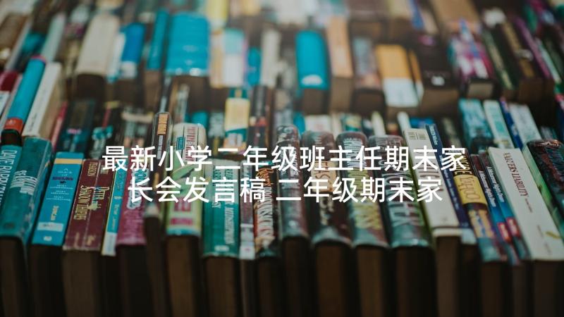 最新小学二年级班主任期末家长会发言稿 二年级期末家长会班主任发言稿(精选6篇)