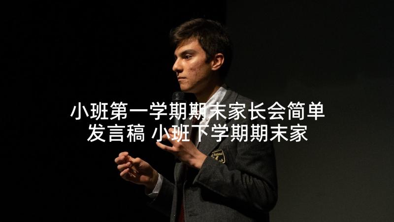 小班第一学期期末家长会简单发言稿 小班下学期期末家长会发言稿(精选5篇)