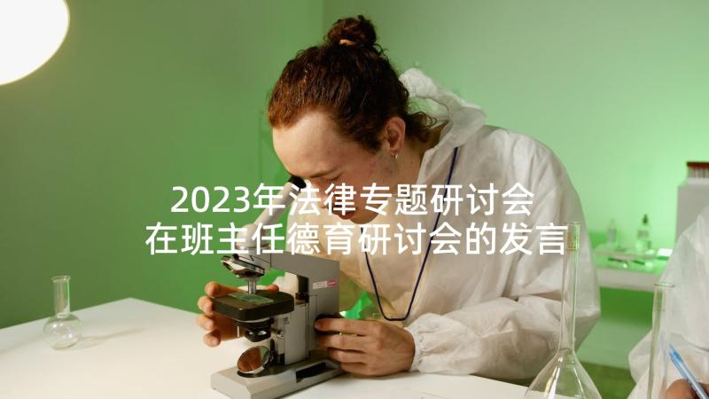 2023年法律专题研讨会 在班主任德育研讨会的发言稿(精选5篇)