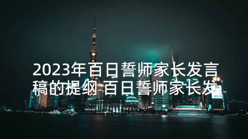 2023年百日誓师家长发言稿的提纲 百日誓师家长发言稿(精选6篇)