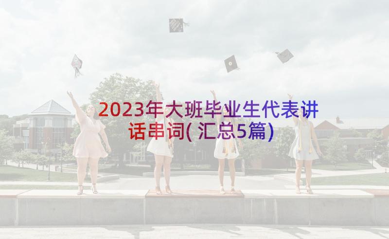 2023年大班毕业生代表讲话串词(汇总5篇)