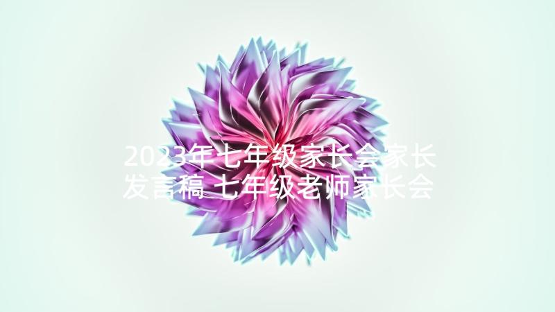 2023年七年级家长会家长发言稿 七年级老师家长会心得体会(实用6篇)