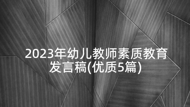 2023年幼儿教师素质教育发言稿(优质5篇)