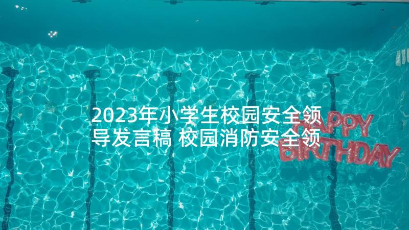 2023年小学生校园安全领导发言稿 校园消防安全领导发言稿(优质5篇)