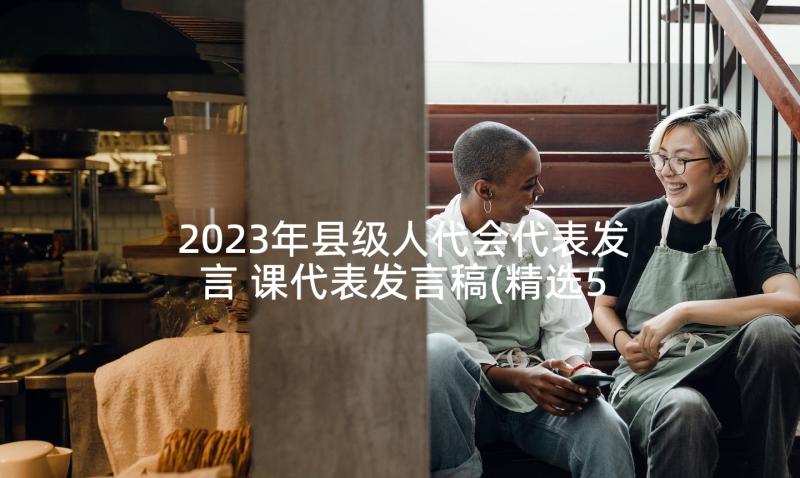 2023年县级人代会代表发言 课代表发言稿(精选5篇)