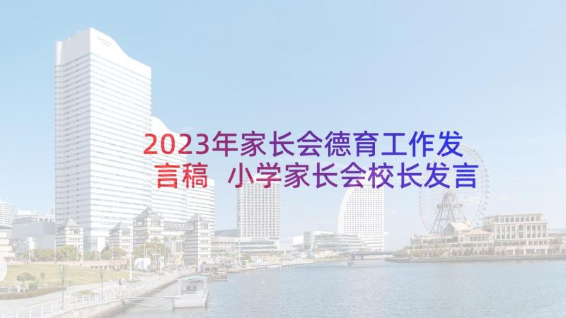 2023年家长会德育工作发言稿 小学家长会校长发言稿(精选10篇)