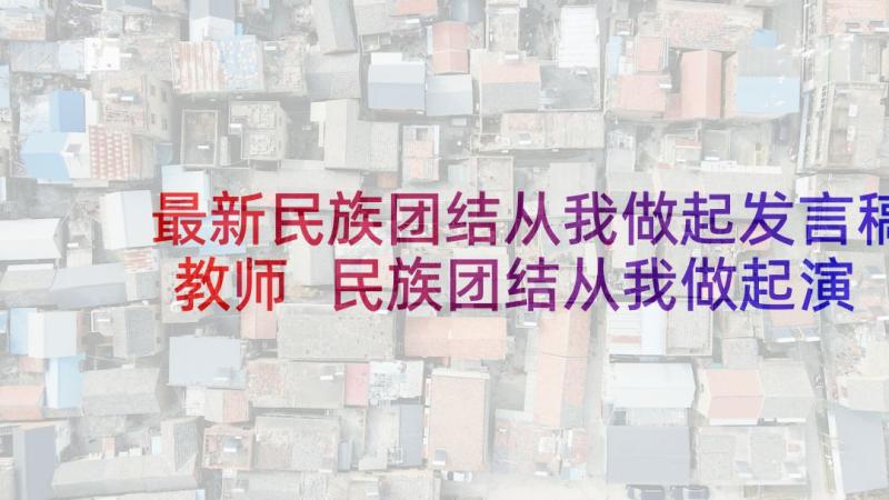 最新民族团结从我做起发言稿教师 民族团结从我做起演讲稿(实用7篇)