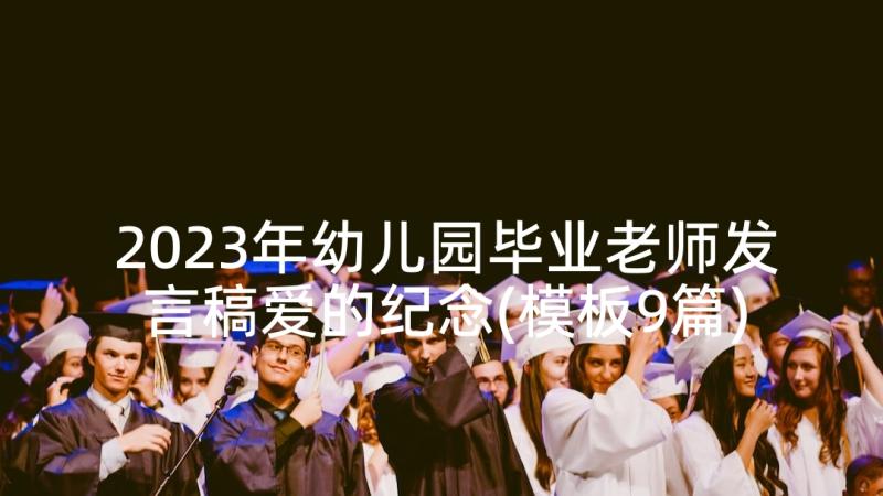 2023年幼儿园毕业老师发言稿爱的纪念(模板9篇)