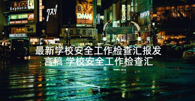 最新学校安全工作检查汇报发言稿 学校安全工作检查汇报材料(精选5篇)