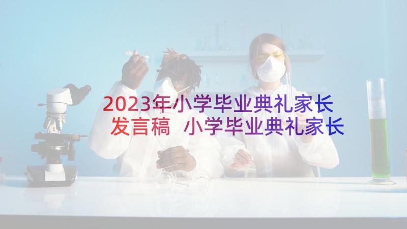 2023年小学毕业典礼家长发言稿 小学毕业典礼家长代表发言稿(优秀6篇)