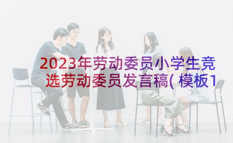 2023年劳动委员小学生竞选劳动委员发言稿(模板10篇)