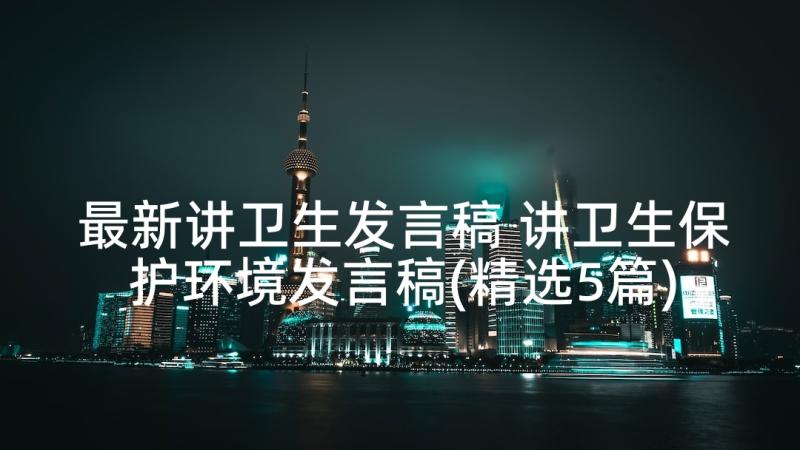 最新讲卫生发言稿 讲卫生保护环境发言稿(精选5篇)