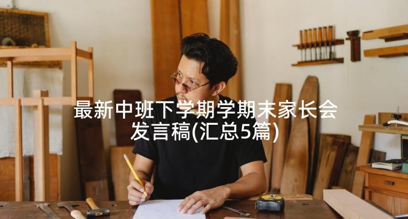 最新中班下学期学期末家长会发言稿(汇总5篇)