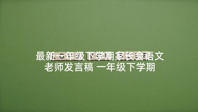 最新一年级下学期家长会语文老师发言稿 一年级下学期数学老师家长会发言稿(实用5篇)