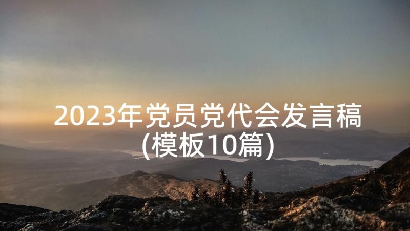 2023年党员党代会发言稿(模板10篇)