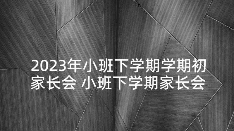 2023年小班下学期学期初家长会 小班下学期家长会教师发言稿(模板7篇)