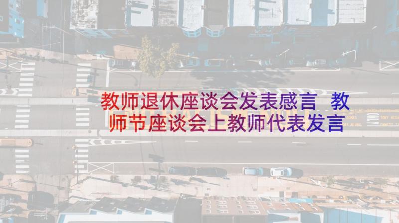 教师退休座谈会发表感言 教师节座谈会上教师代表发言稿(实用6篇)