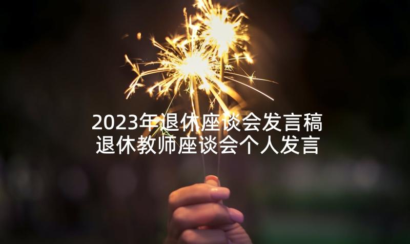 2023年退休座谈会发言稿 退休教师座谈会个人发言稿(通用5篇)