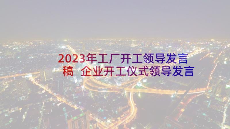 2023年工厂开工领导发言稿 企业开工仪式领导发言稿(汇总5篇)