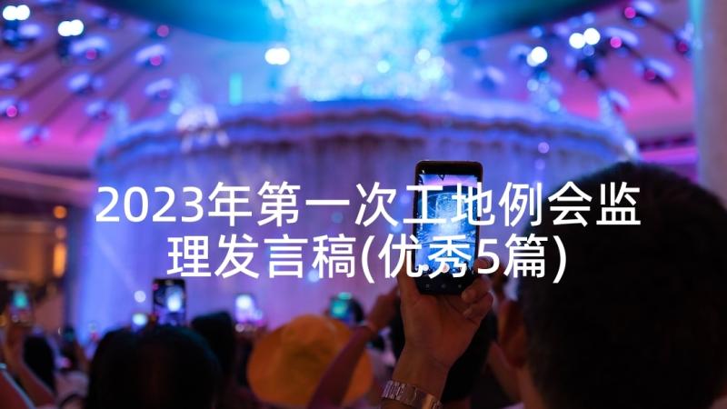 2023年第一次工地例会监理发言稿(优秀5篇)