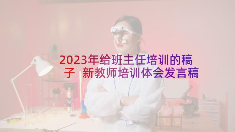 2023年给班主任培训的稿子 新教师培训体会发言稿(精选5篇)