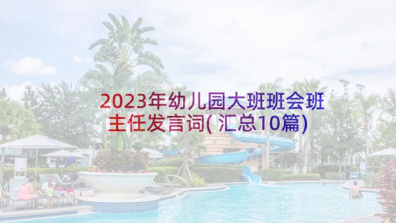 2023年幼儿园大班班会班主任发言词(汇总10篇)